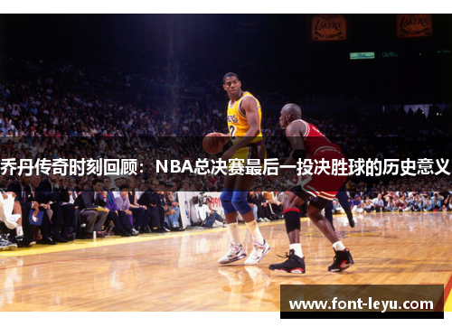 乔丹传奇时刻回顾：NBA总决赛最后一投决胜球的历史意义