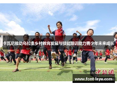 卡瓦尼推动乌拉圭乡村教育发展与技能培训助力青少年未来成长