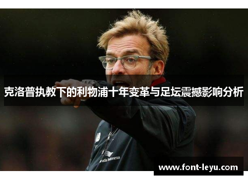 克洛普执教下的利物浦十年变革与足坛震撼影响分析