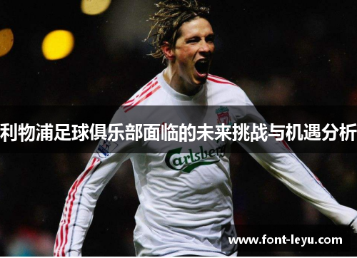 利物浦足球俱乐部面临的未来挑战与机遇分析