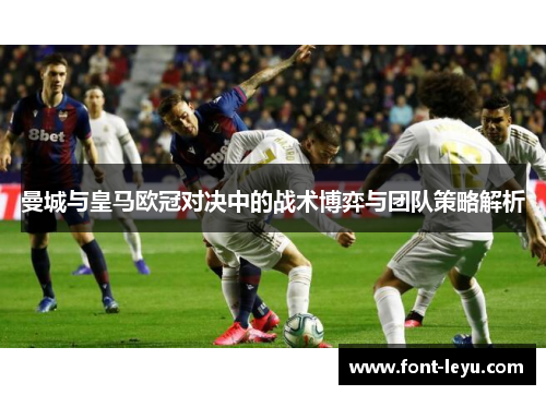 曼城与皇马欧冠对决中的战术博弈与团队策略解析