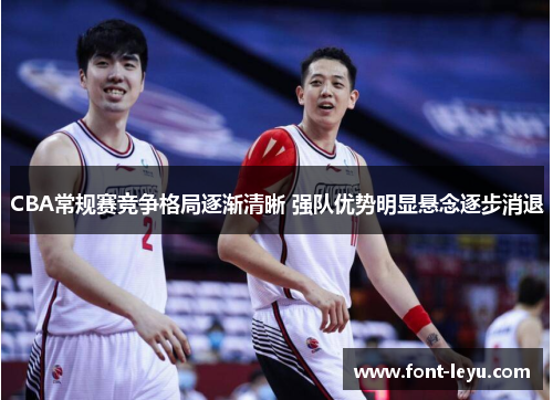 CBA常规赛竞争格局逐渐清晰 强队优势明显悬念逐步消退
