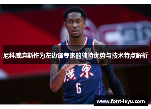 尼科威廉斯作为左边锋专家的独特优势与技术特点解析
