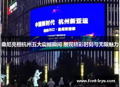 桑尼亮相杭州五大震撼瞬间 展现精彩时刻与无限魅力