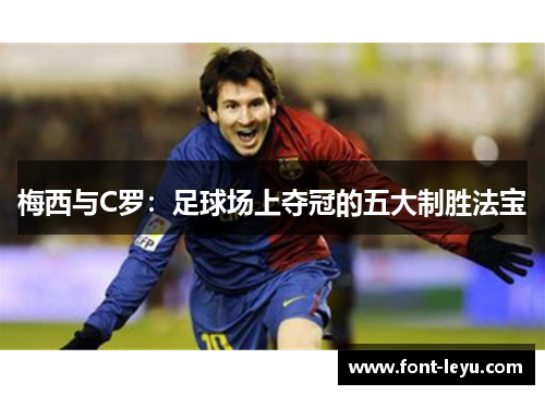 梅西与C罗：足球场上夺冠的五大制胜法宝