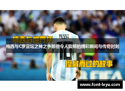梅西与C罗足坛之神之争那些令人震撼的精彩瞬间与传奇时刻