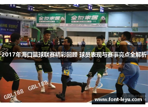 2017年海口篮球联赛精彩回顾 球员表现与赛事亮点全解析