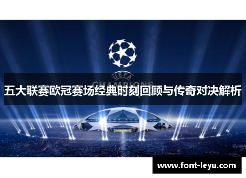 五大联赛欧冠赛场经典时刻回顾与传奇对决解析