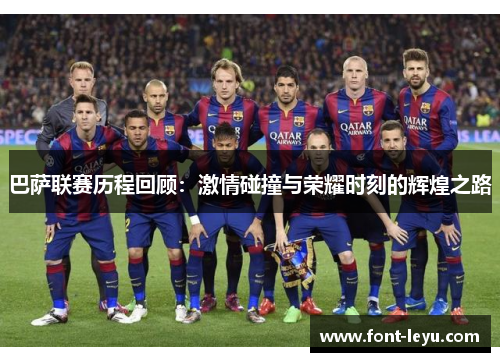巴萨联赛历程回顾：激情碰撞与荣耀时刻的辉煌之路