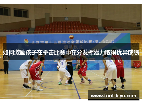 如何激励孩子在拳击比赛中充分发挥潜力取得优异成绩