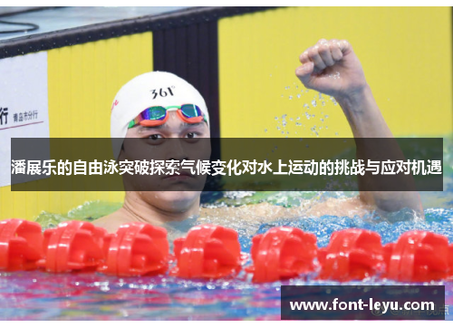 潘展乐的自由泳突破探索气候变化对水上运动的挑战与应对机遇