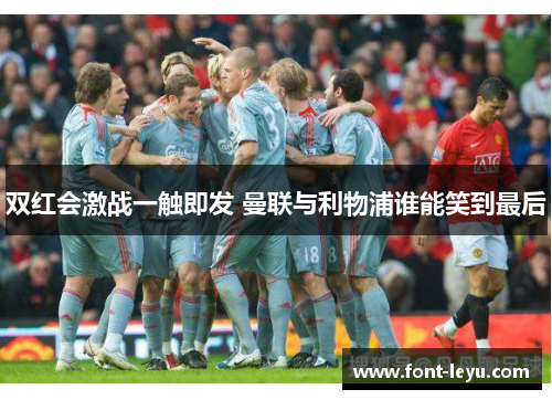 双红会激战一触即发 曼联与利物浦谁能笑到最后