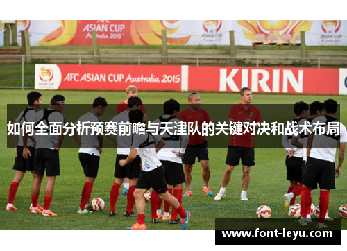 如何全面分析预赛前瞻与天津队的关键对决和战术布局