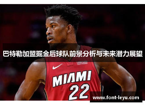 巴特勒加盟掘金后球队前景分析与未来潜力展望