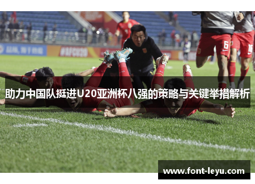 助力中国队挺进U20亚洲杯八强的策略与关键举措解析