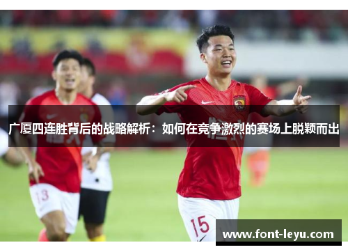 广厦四连胜背后的战略解析：如何在竞争激烈的赛场上脱颖而出