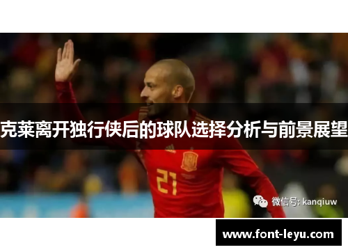 克莱离开独行侠后的球队选择分析与前景展望