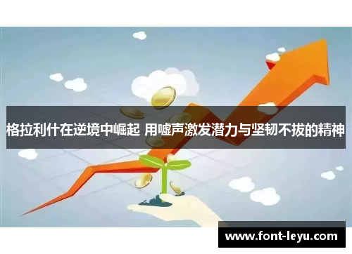 格拉利什在逆境中崛起 用嘘声激发潜力与坚韧不拔的精神