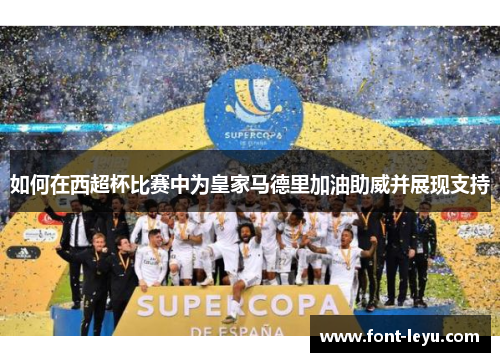 如何在西超杯比赛中为皇家马德里加油助威并展现支持