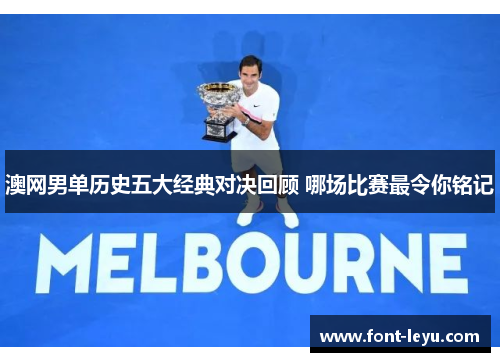 澳网男单历史五大经典对决回顾 哪场比赛最令你铭记