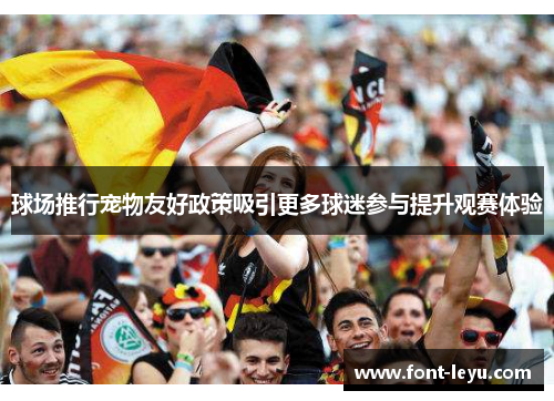 球场推行宠物友好政策吸引更多球迷参与提升观赛体验