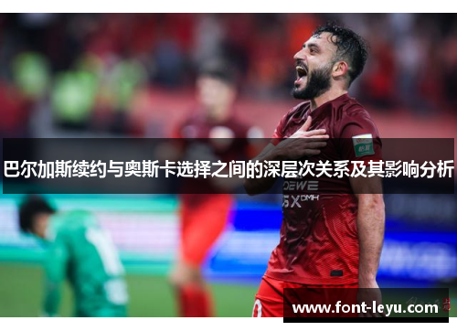 巴尔加斯续约与奥斯卡选择之间的深层次关系及其影响分析