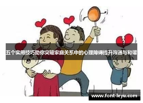 五个实用技巧助你突破家庭关系中的心理障碍提升沟通与和谐