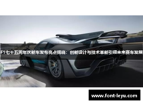 F1七十五周年庆新车发布亮点揭晓：创新设计与技术革新引领未来赛车发展