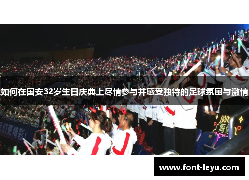如何在国安32岁生日庆典上尽情参与并感受独特的足球氛围与激情