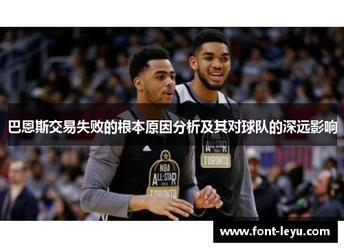 巴恩斯交易失败的根本原因分析及其对球队的深远影响