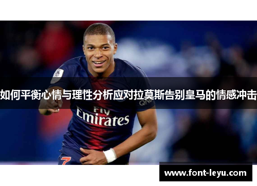 如何平衡心情与理性分析应对拉莫斯告别皇马的情感冲击