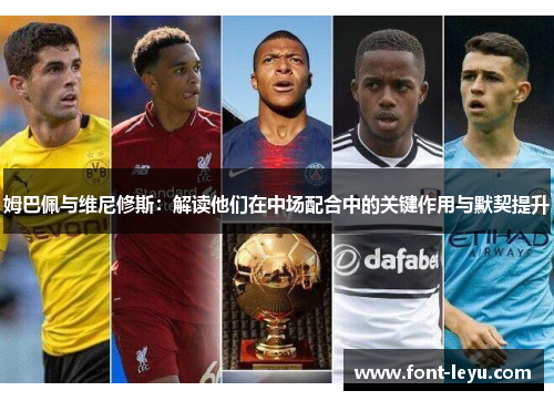 姆巴佩与维尼修斯：解读他们在中场配合中的关键作用与默契提升