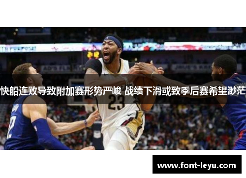 快船连败导致附加赛形势严峻 战绩下滑或致季后赛希望渺茫