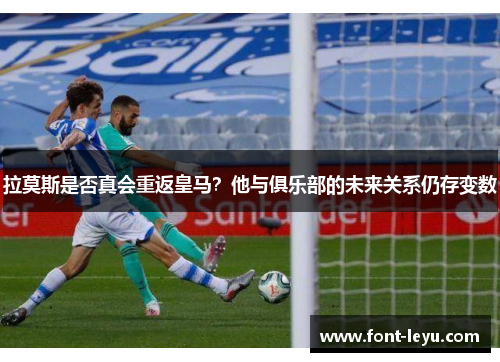 拉莫斯是否真会重返皇马？他与俱乐部的未来关系仍存变数