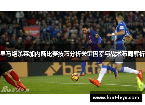 皇马绝杀莱加内斯比赛技巧分析关键因素与战术布局解析