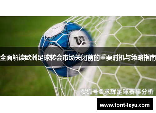 全面解读欧洲足球转会市场关闭前的重要时机与策略指南