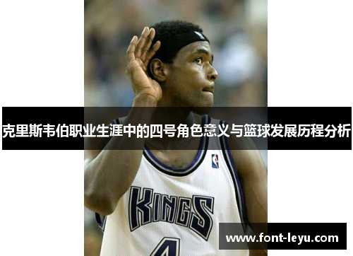 克里斯韦伯职业生涯中的四号角色意义与篮球发展历程分析