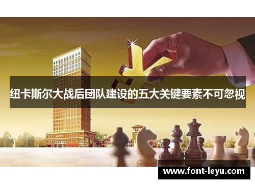 纽卡斯尔大战后团队建设的五大关键要素不可忽视