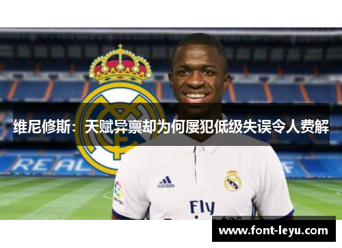 维尼修斯:天赋异禀却为何屡犯低级失误令人费解 维尼修斯:天赋异禀却为何屡犯低级失误令人费解