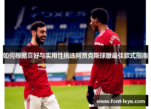 如何根据喜好与实用性挑选阿贾克斯球服最佳款式指南