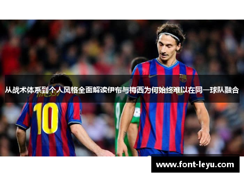 从战术体系到个人风格全面解读伊布与梅西为何始终难以在同一球队融合 从战术体系到个人风格全面解读伊布与梅西为何始终难以在同一球队融合