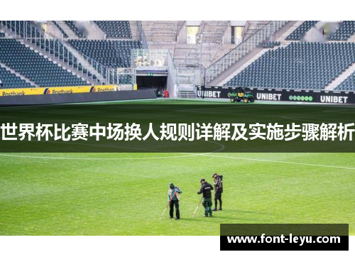 世界杯比赛中场换人规则详解及实施步骤解析 世界杯比赛中场换人规则详解及实施步骤解析