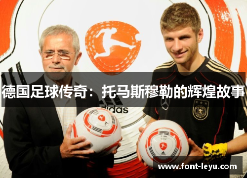 德国足球传奇:托马斯穆勒的辉煌故事 德国足球传奇:托马斯穆勒的辉煌故事