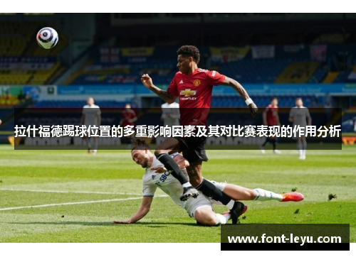 拉什福德踢球位置的多重影响因素及其对比赛表现的作用分析