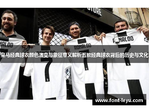 皇马经典球衣颜色演变与象征意义解析五款经典球衣背后的历史与文化 皇马经典球衣颜色演变与象征意义解析五款经典球衣背后的历史与文化