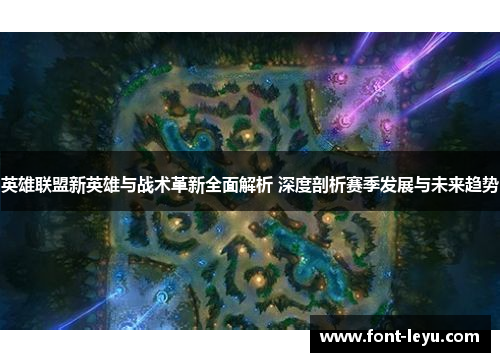 英雄联盟新英雄与战术革新全面解析 深度剖析赛季发展与未来趋势