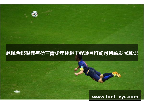 范佩西积极参与荷兰青少年环境工程项目推动可持续发展意识