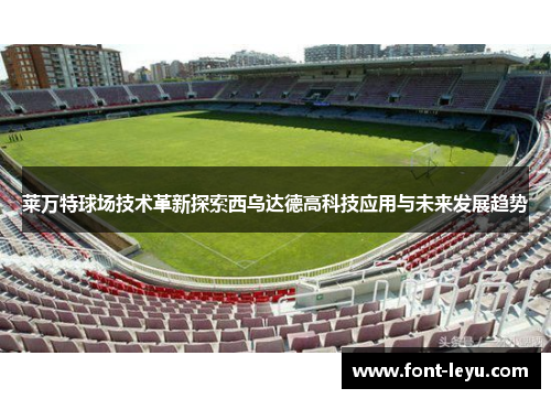 莱万特球场技术革新探索西乌达德高科技应用与未来发展趋势