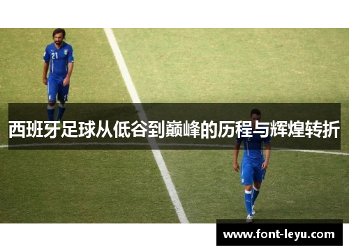 西班牙足球从低谷到巅峰的历程与辉煌转折