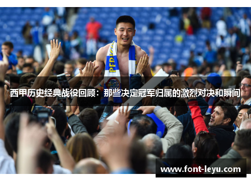 西甲历史经典战役回顾:那些决定冠军归属的激烈对决和瞬间 西甲历史经典战役回顾:那些决定冠军归属的激烈对决和瞬间